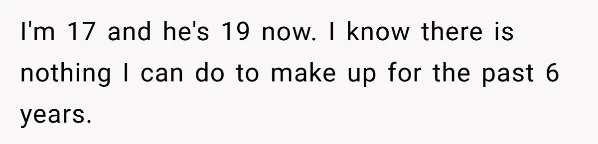Teen Admits He Bullied His Disabled Brother For Years, Breaks Down After One Moment Changes Everything I'm 17 and he's 19 now. I know there is nothing I can do to make up for the past 6 years.
