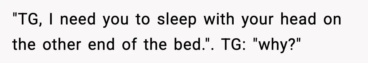 Parent Warns Son About Falling Tree, Kid Says He’s “Scarred for Life” "TG, I need you to sleep with your head on the other end of the bed.". TG: "why?"