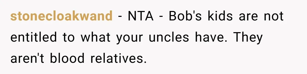 stonecloakwand − NTA - Bob's kids are not entitled to what your uncles have. They aren't blood relatives.