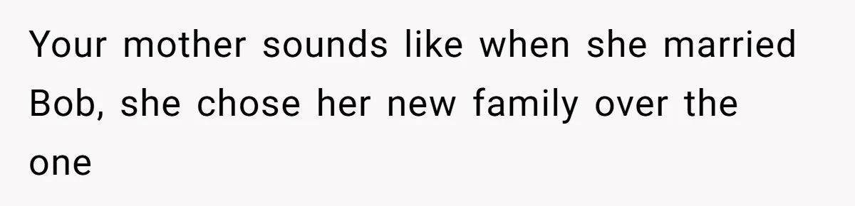 Your mother sounds like when she married Bob, she chose her new family over the one