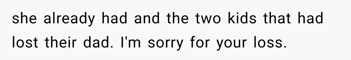 she already had and the two kids that had lost their dad. I'm sorry for your loss.