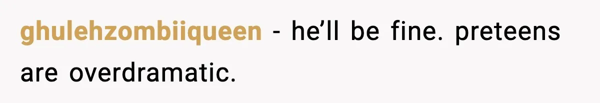 Parent Warns Son About Falling Tree, Kid Says He’s “Scarred for Life” ghulehzombiiqueen - he’ll be fine. preteens are overdramatic.