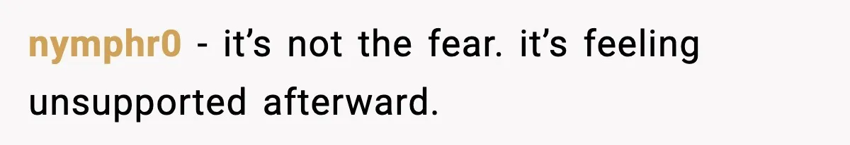 Parent Warns Son About Falling Tree, Kid Says He’s “Scarred for Life” nymphr0 - it’s not the fear. it’s feeling unsupported afterward.