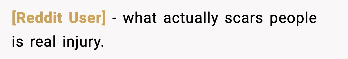 [Reddit User] - what actually scars people is real injury.
