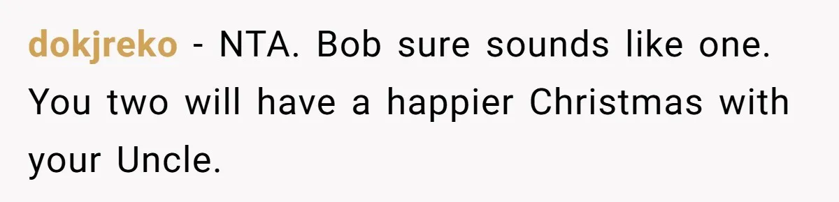 dokjreko − NTA. Bob sure sounds like one. You two will have a happier Christmas with your Uncle.