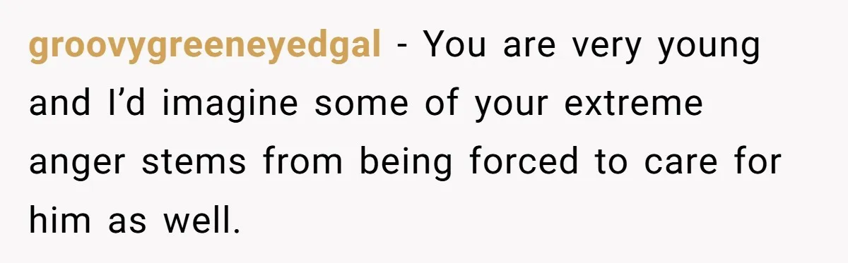 Teen Admits He Bullied His Disabled Brother For Years, Breaks Down After One Moment Changes Everything groovygreeneyedgal − You are very young and I’d imagine some of your extreme anger stems from being forced to care for him as well.