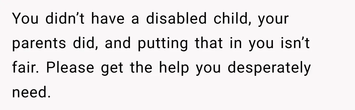 Teen Admits He Bullied His Disabled Brother For Years, Breaks Down After One Moment Changes Everything You didn’t have a disabled child, your parents did, and putting that in you isn’t fair. Please get the help you desperately need.