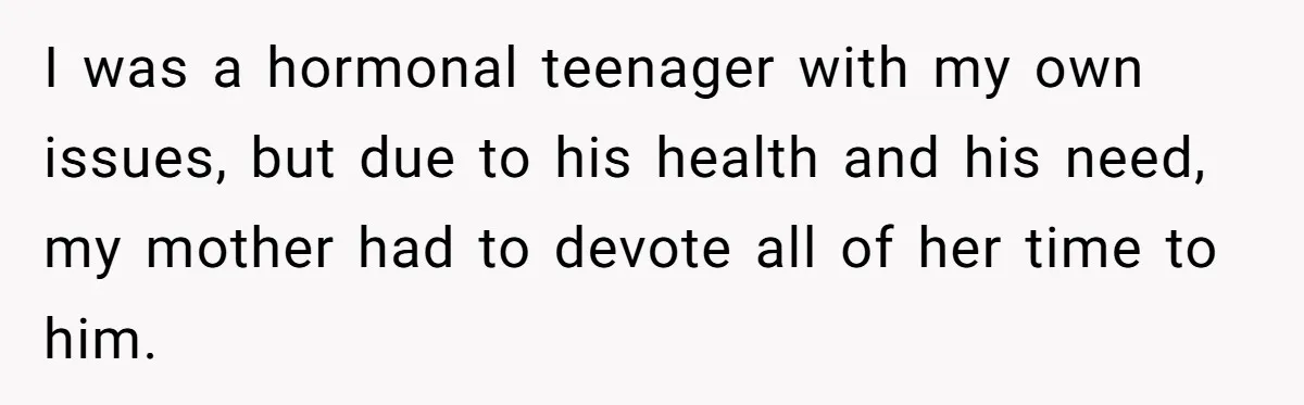 Teen Admits He Bullied His Disabled Brother For Years, Breaks Down After One Moment Changes Everything I was a hormonal teenager with my own issues, but due to his health and his need, my mother had to devote all of her time to him.