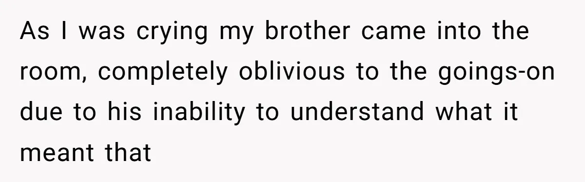 Teen Admits He Bullied His Disabled Brother For Years, Breaks Down After One Moment Changes Everything As I was crying my brother came into the room, completely oblivious to the goings-on due to his inability to understand what it meant that