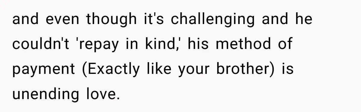 Teen Admits He Bullied His Disabled Brother For Years, Breaks Down After One Moment Changes Everything and even though it's challenging and he couldn't 'repay in kind,' his method of payment (Exactly like your brother) is unending love.