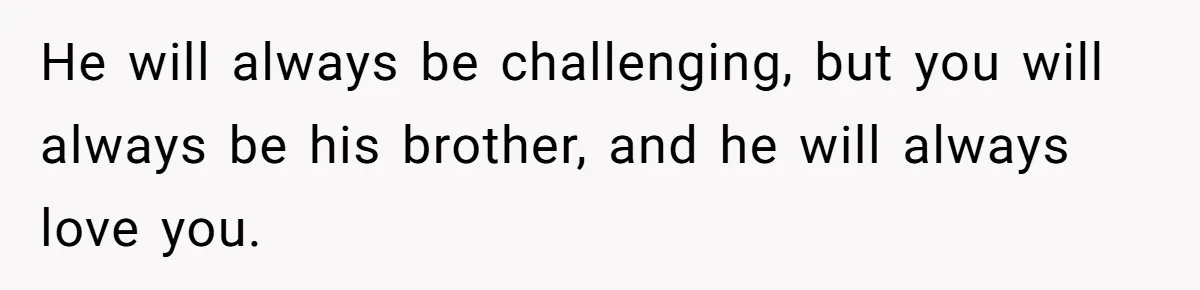 Teen Admits He Bullied His Disabled Brother For Years, Breaks Down After One Moment Changes Everything He will always be challenging, but you will always be his brother, and he will always love you.