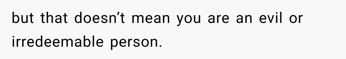 Teen Admits He Bullied His Disabled Brother For Years, Breaks Down After One Moment Changes Everything but that doesn’t mean you are an evil or irredeemable person.