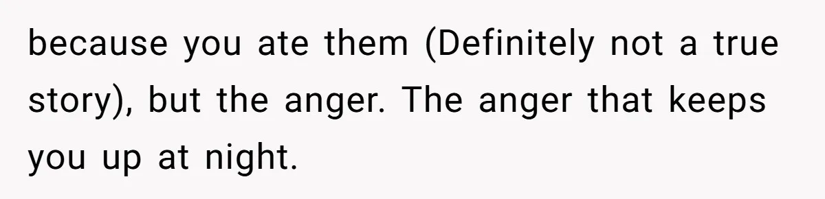 Teen Admits He Bullied His Disabled Brother For Years, Breaks Down After One Moment Changes Everything because you ate them (Definitely not a true story), but the anger. The anger that keeps you up at night.