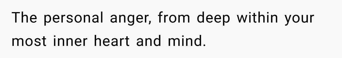 Teen Admits He Bullied His Disabled Brother For Years, Breaks Down After One Moment Changes Everything The personal anger, from deep within your most inner heart and mind.
