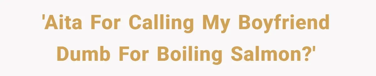 Boyfriend Boils Salmon, She Calls Him Dumb 'AITA for calling my boyfriend Dumb for boiling salmon?'