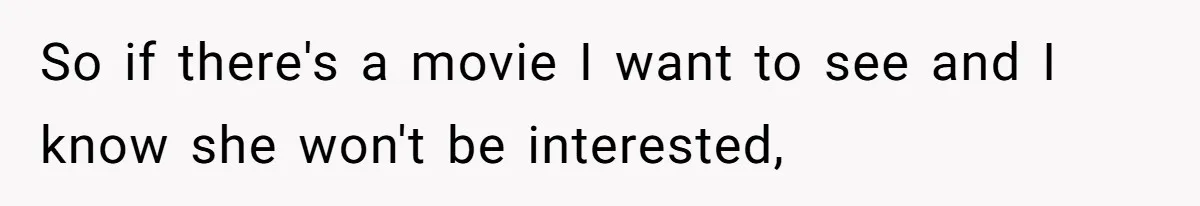 Husband Refuses To Watch Movies With Wife And Daughter, Waits Until They Go To Bed So if there's a movie I want to see and I know she won't be interested,