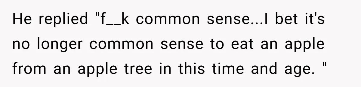 Boyfriend Boils Salmon, She Calls Him Dumb He replied "f__k common sense...I bet it's no longer common sense to eat an apple from an apple tree in this time and age. "