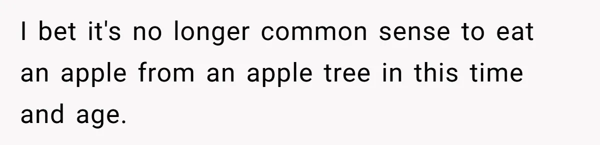 Boyfriend Boils Salmon, She Calls Him Dumb I bet it's no longer common sense to eat an apple from an apple tree in this time and age.