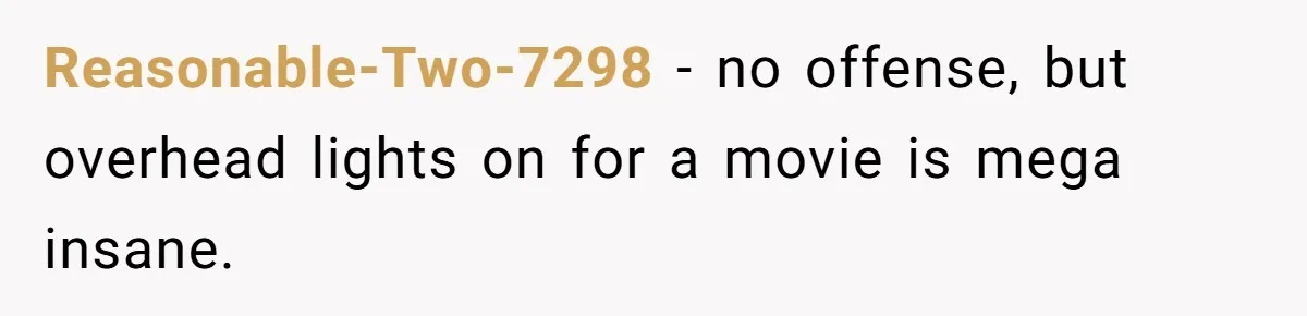 Husband Refuses To Watch Movies With Wife And Daughter, Waits Until They Go To Bed Reasonable-Two-7298 − no offense, but overhead lights on for a movie is mega insane.