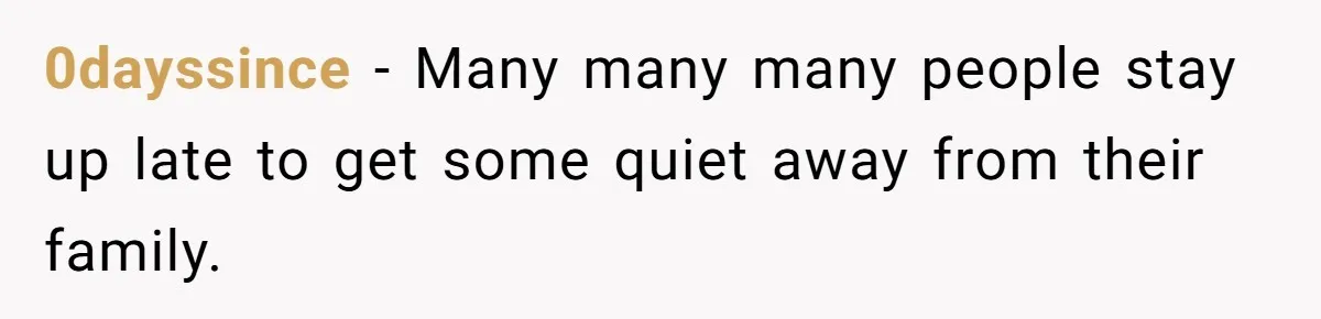 Husband Refuses To Watch Movies With Wife And Daughter, Waits Until They Go To Bed 0dayssince − Many many many people stay up late to get some quiet away from their family.