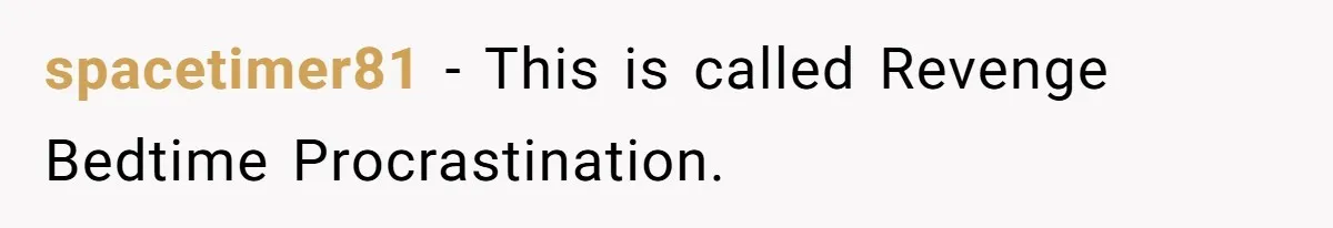 Husband Refuses To Watch Movies With Wife And Daughter, Waits Until They Go To Bed spacetimer81 − This is called Revenge Bedtime Procrastination.