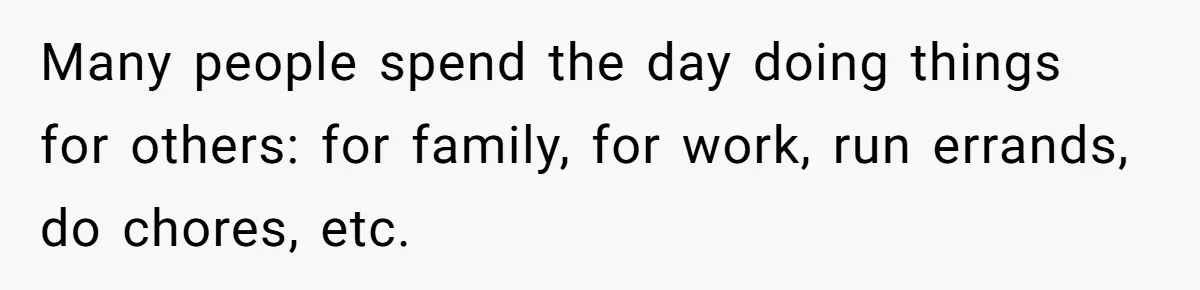 Husband Refuses To Watch Movies With Wife And Daughter, Waits Until They Go To Bed Many people spend the day doing things for others: for family, for work, run errands, do chores, etc.