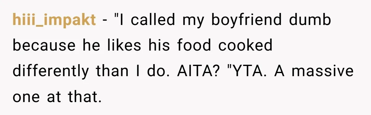 Boyfriend Boils Salmon, She Calls Him Dumb hiii_impakt − "I called my boyfriend dumb because he likes his food cooked differently than I do. AITA? "YTA. A massive one at that.