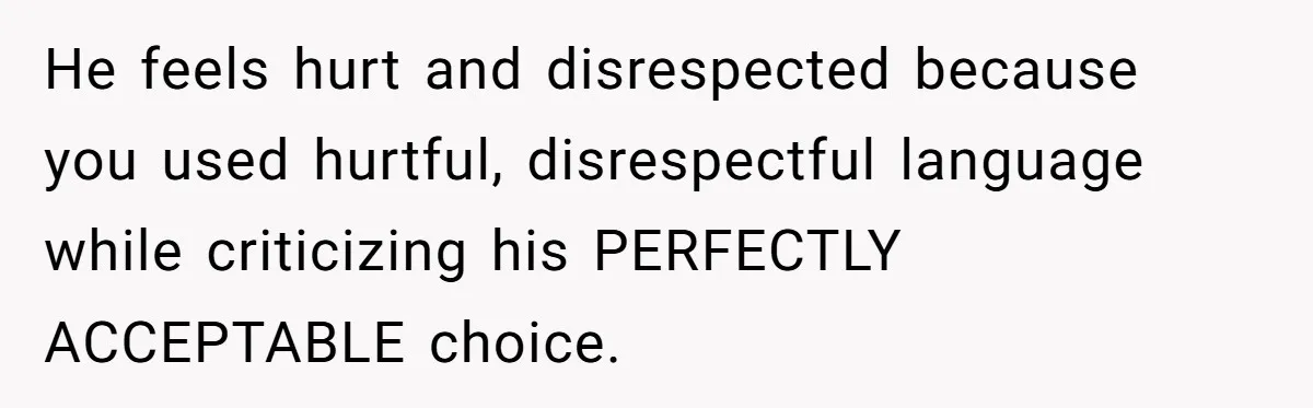 Boyfriend Boils Salmon, She Calls Him Dumb He feels hurt and disrespected because you used hurtful, disrespectful language while criticizing his PERFECTLY ACCEPTABLE choice.