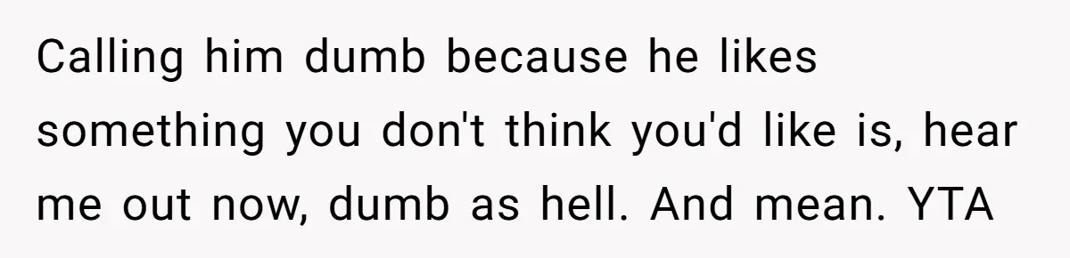 Boyfriend Boils Salmon, She Calls Him Dumb Calling him dumb because he likes something you don't think you'd like is, hear me out now, dumb as hell. And mean. YTA