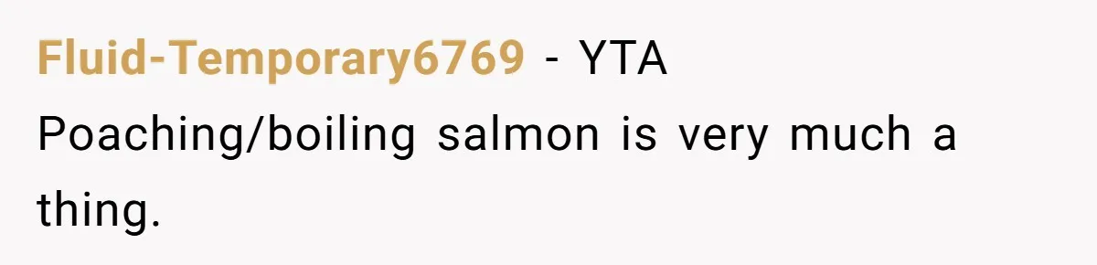 Boyfriend Boils Salmon, She Calls Him Dumb Fluid-Temporary6769 − YTA Poaching/boiling salmon is very much a thing.