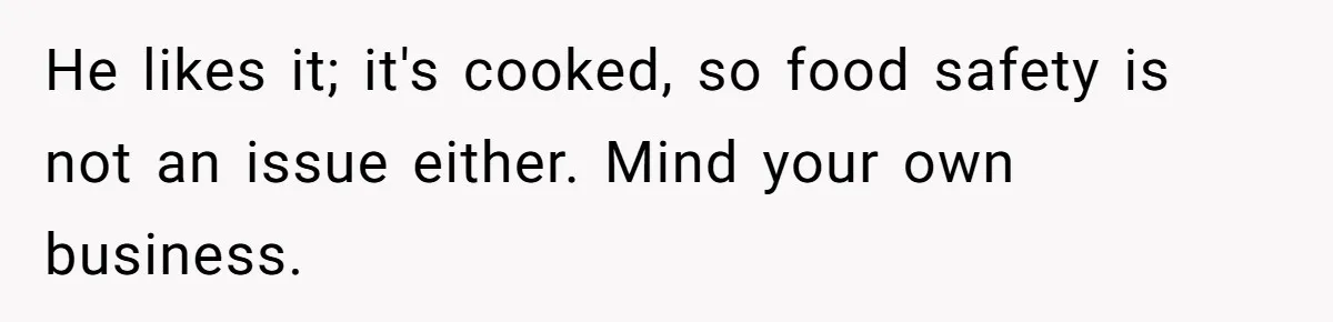 Boyfriend Boils Salmon, She Calls Him Dumb He likes it; it's cooked, so food safety is not an issue either. Mind your own business.