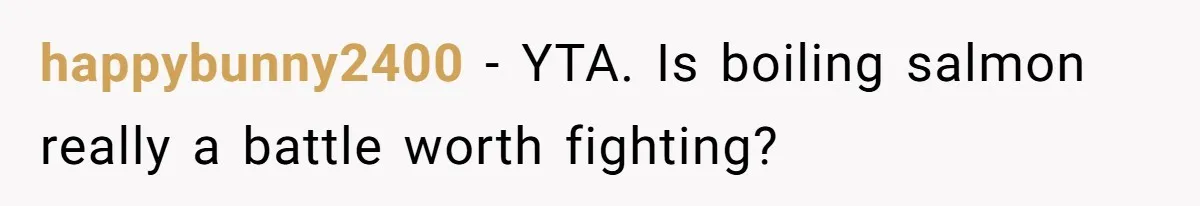 Boyfriend Boils Salmon, She Calls Him Dumb happybunny2400 − YTA. Is boiling salmon really a battle worth fighting?