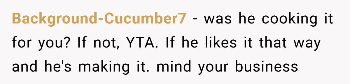 Boyfriend Boils Salmon, She Calls Him Dumb Background-Cucumber7 − was he cooking it for you? If not, YTA. If he likes it that way and he's making it. mind your business