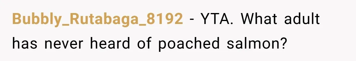 Boyfriend Boils Salmon, She Calls Him Dumb Bubbly_Rutabaga_8192 − YTA. What adult has never heard of poached salmon?