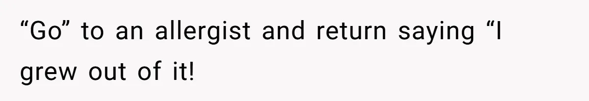 “Go” to an allergist and return saying “I grew out of it!