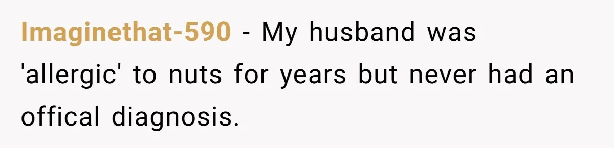 Imaginethat-590 − My husband was 'allergic' to nuts for years but never had an offical diagnosis.