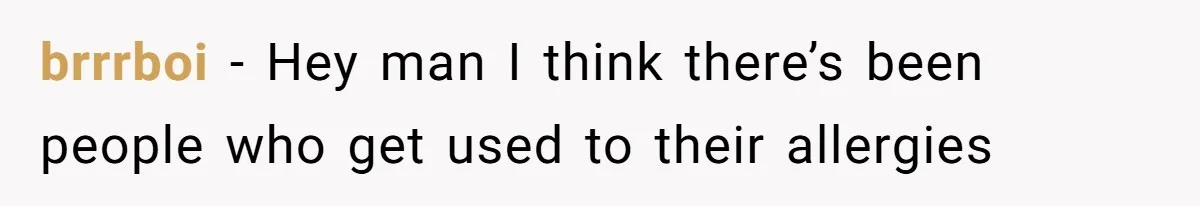 brrrboi − Hey man I think there’s been people who get used to their allergies