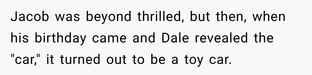 Jacob was beyond thrilled, but then, when his birthday came and Dale revealed the "car," it turned out to be a toy car.
