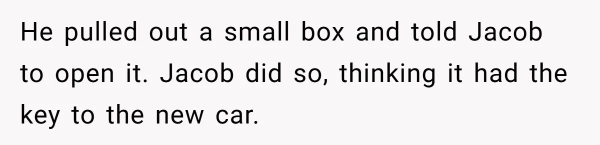 He pulled out a small box and told Jacob to open it. Jacob did so, thinking it had the key to the new car.