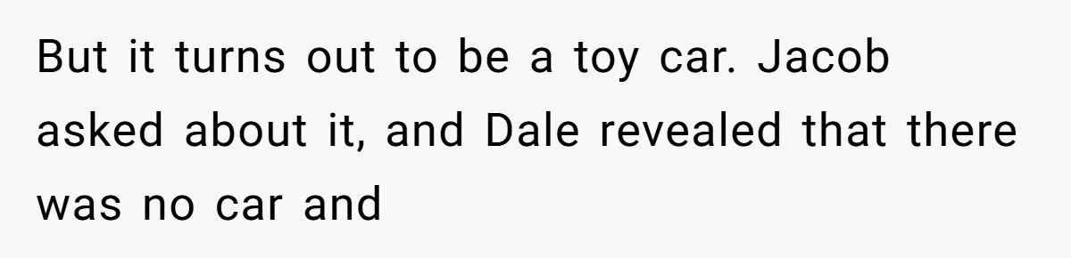 But it turns out to be a toy car. Jacob asked about it, and Dale revealed that there was no car and