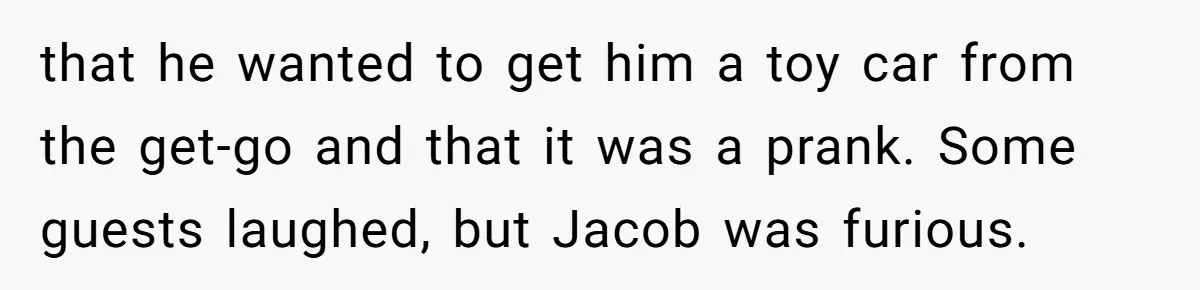 that he wanted to get him a toy car from the get-go and that it was a prank. Some guests laughed, but Jacob was furious.
