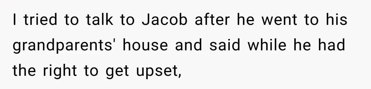 I tried to talk to Jacob after he went to his grandparents' house and said while he had the right to get upset,