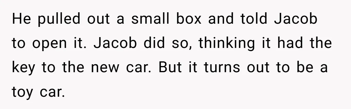 He pulled out a small box and told Jacob to open it. Jacob did so, thinking it had the key to the new car. But it turns out to be...