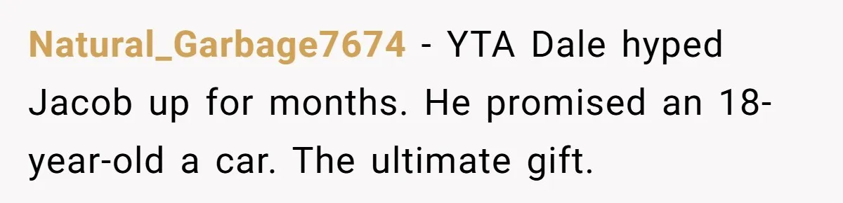 Natural_Garbage7674 − YTA Dale hyped Jacob up for months. He promised an 18-year-old a car. The ultimate gift.