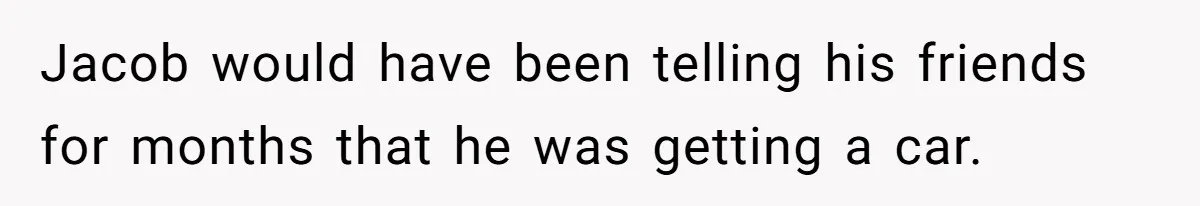 Jacob would have been telling his friends for months that he was getting a car.
