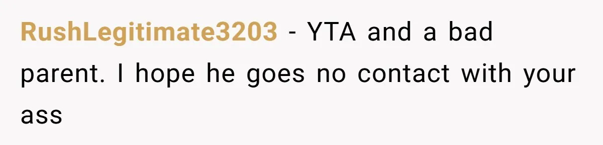 RushLegitimate3203 − YTA and a bad parent. I hope he goes no contact with your ass