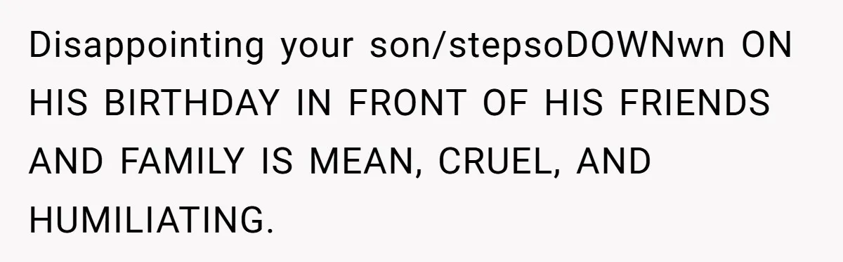 Disappointing your son/stepsoDOWNwn ON HIS BIRTHDAY IN FRONT OF HIS FRIENDS AND FAMILY IS MEAN, CRUEL, AND HUMILIATING.