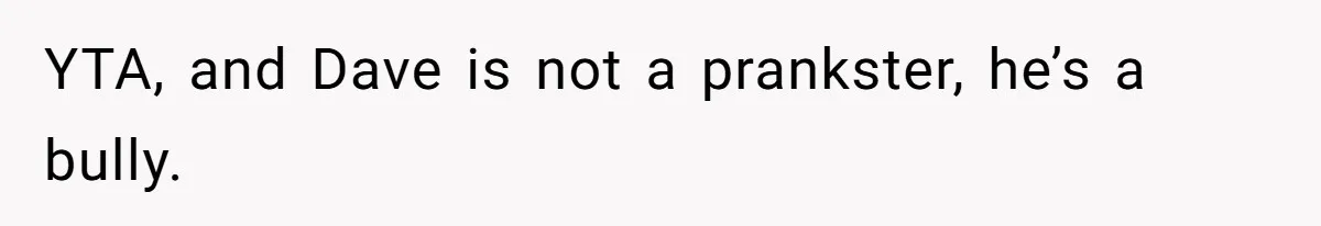 YTA, and Dave is not a prankster, he’s a bully.