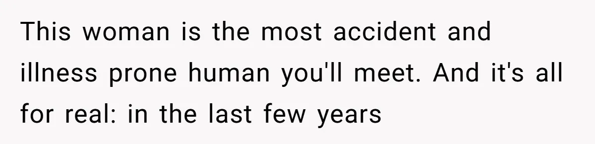 This woman is the most accident and illness prone human you'll meet. And it's all for real: in the last few years