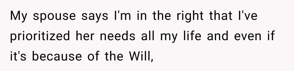 My spouse says I'm in the right that I've prioritized her needs all my life and even if it's because of the Will,